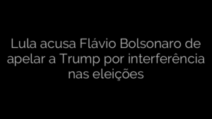 ​Lula acusa Flávio Bolsonaro de apelar a Trump por interferência nas eleições 